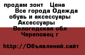 продам зонт › Цена ­ 10 000 - Все города Одежда, обувь и аксессуары » Аксессуары   . Вологодская обл.,Череповец г.